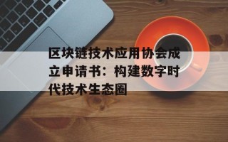区块链技术应用协会成立申请书：构建数字时代技术生态圈
