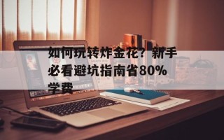 如何玩转炸金花？新手必看避坑指南省80%学费