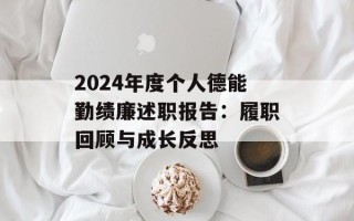 2024年度个人德能勤绩廉述职报告：履职回顾与成长反思