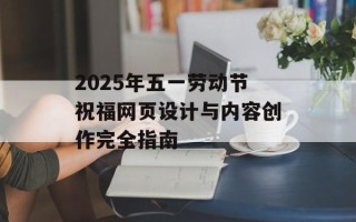 2025年五一劳动节祝福网页设计与内容创作完全指南