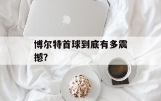 博尔特首球到底有多震撼？