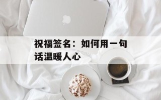 祝福签名：如何用一句话温暖人心