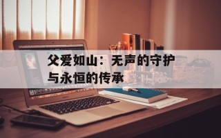 父爱如山：无声的守护与永恒的传承
