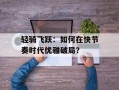 轻骑飞跃：如何在快节奏时代优雅破局？
