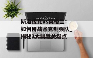 斯洛伐克vs英格兰：如何用战术克制强队_揭秘3大制胜关键点