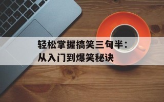 轻松掌握搞笑三句半：从入门到爆笑秘诀