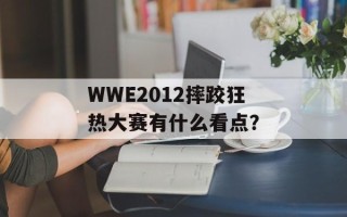 WWE2012摔跤狂热大赛有什么看点？
