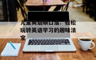 儿童英语顺口溜：轻松玩转英语学习的趣味法宝