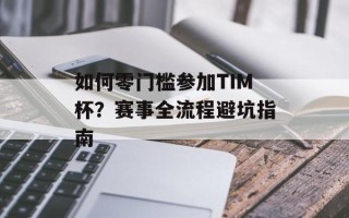 如何零门槛参加TIM杯？赛事全流程避坑指南