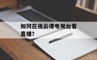 如何在连云港电视台看直播？