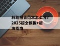 辞职报告范本怎么写？2025超全模板+避坑指南