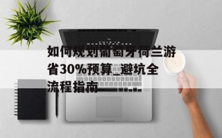 如何规划葡萄牙荷兰游省30%预算_避坑全流程指南