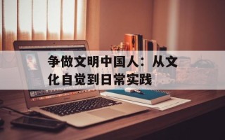 争做文明中国人：从文化自觉到日常实践