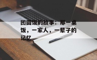 团圆饭的故事：那一桌饭，一家人，一辈子的记忆