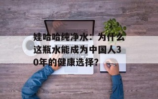 娃哈哈纯净水：为什么这瓶水能成为中国人30年的健康选择？