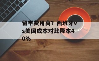 留学费用高？西班牙vs美国成本对比降本40%