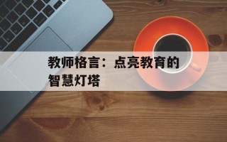 教师格言：点亮教育的智慧灯塔