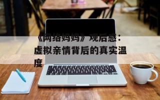 《网络妈妈》观后感：虚拟亲情背后的真实温度