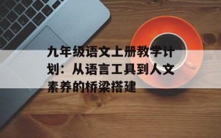 九年级语文上册教学计划：从语言工具到人文素养的桥梁搭建