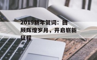 2019新年贺词：回顾辉煌岁月，开启崭新征程
