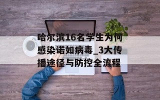 哈尔滨16名学生为何感染诺如病毒_3大传播途径与防控全流程
