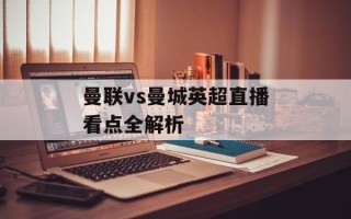 曼联vs曼城英超直播看点全解析
