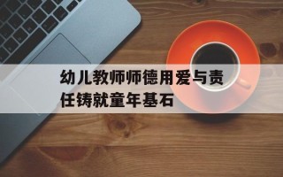 幼儿教师师德用爱与责任铸就童年基石