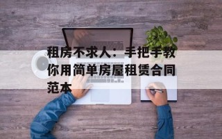 租房不求人：手把手教你用简单房屋租赁合同范本