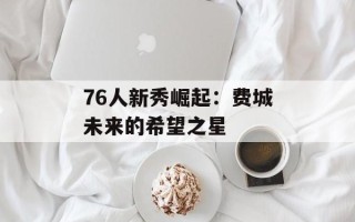 76人新秀崛起：费城未来的希望之星