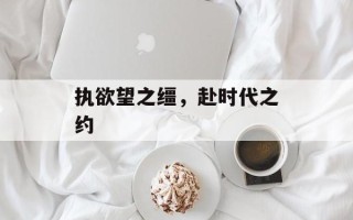 执欲望之缰，赴时代之约