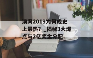 澳网2019为何成史上最热？_揭秘3大爆点与2亿奖金分配