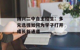 博兴二中自主招生：多元选拔如何为学子打开成长新通道