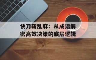快刀斩乱麻：从成语解密高效决策的底层逻辑