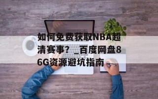 如何免费获取NBA超清赛事？_百度网盘86G资源避坑指南