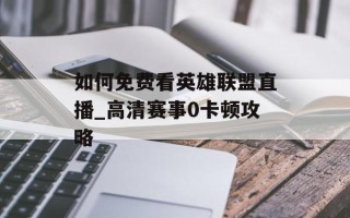如何免费看英雄联盟直播_高清赛事0卡顿攻略