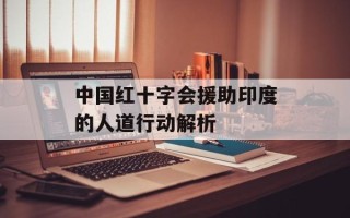 中国红十字会援助印度的人道行动解析