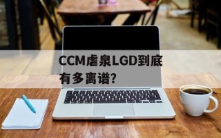 CCM虐泉LGD到底有多离谱？