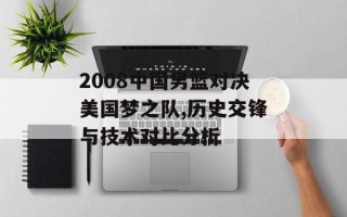 2008中国男篮对决美国梦之队,历史交锋与技术对比分析