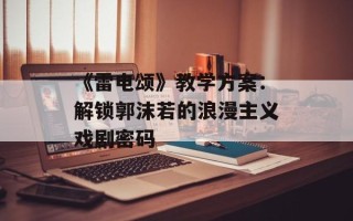 《雷电颂》教学方案：解锁郭沫若的浪漫主义戏剧密码