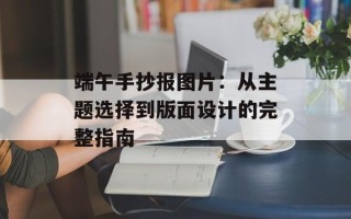 端午手抄报图片：从主题选择到版面设计的完整指南