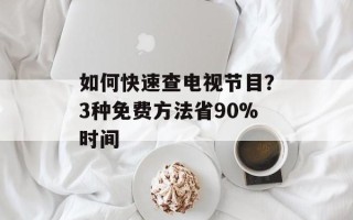 如何快速查电视节目？3种免费方法省90%时间