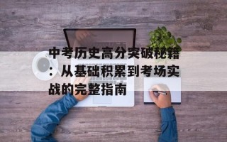 中考历史高分突破秘籍：从基础积累到考场实战的完整指南