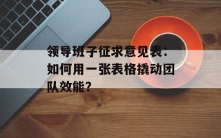 领导班子征求意见表：如何用一张表格撬动团队效能？