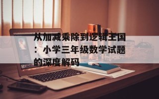 从加减乘除到逻辑王国：小学三年级数学试题的深度解码