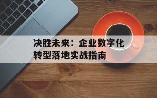 决胜未来：企业数字化转型落地实战指南
