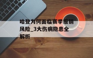 哈登为何面临赛季报销风险_3大伤病隐患全解析