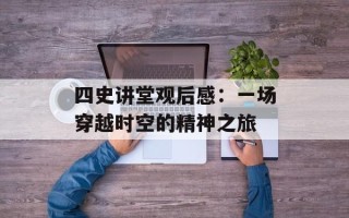 四史讲堂观后感：一场穿越时空的精神之旅