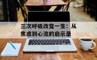 三次呼吸改变一生：从焦虑到心流的启示录