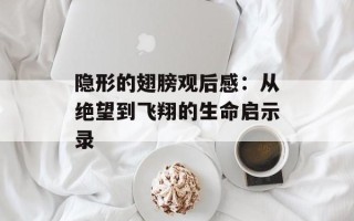 隐形的翅膀观后感：从绝望到飞翔的生命启示录