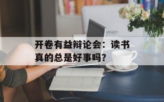 开卷有益辩论会：读书真的总是好事吗？